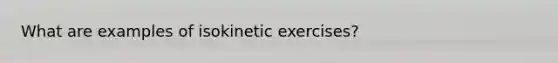 What are examples of isokinetic exercises?