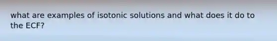 what are examples of isotonic solutions and what does it do to the ECF?