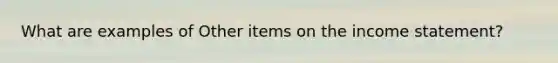 What are examples of Other items on the income statement?