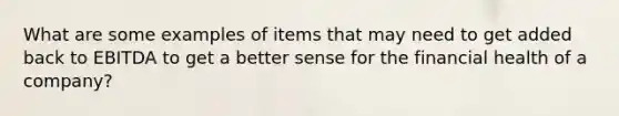 What are some examples of items that may need to get added back to EBITDA to get a better sense for the financial health of a company?