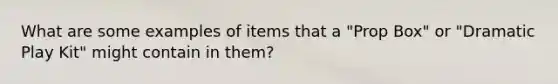 What are some examples of items that a "Prop Box" or "Dramatic Play Kit" might contain in them?