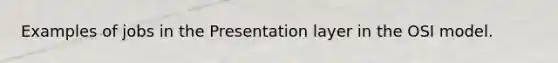 Examples of jobs in the Presentation layer in the OSI model.