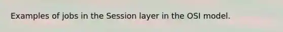 Examples of jobs in the Session layer in the OSI model.