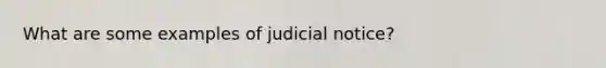 What are some examples of judicial notice?