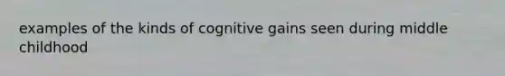 examples of the kinds of cognitive gains seen during middle childhood