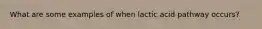 What are some examples of when lactic acid pathway occurs?