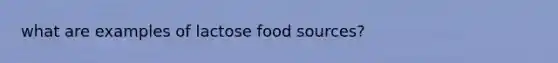 what are examples of lactose food sources?