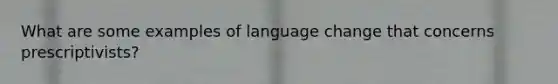 What are some examples of language change that concerns prescriptivists?