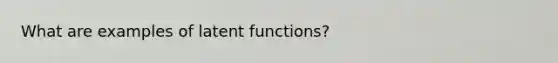 What are examples of latent functions?