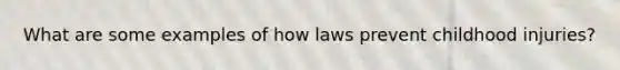 What are some examples of how laws prevent childhood injuries?