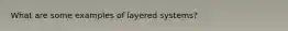 What are some examples of layered systems?