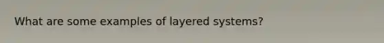 What are some examples of layered systems?