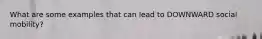 What are some examples that can lead to DOWNWARD social mobility?
