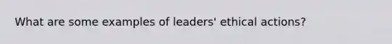 What are some examples of leaders' ethical actions?