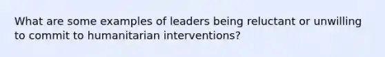 What are some examples of leaders being reluctant or unwilling to commit to humanitarian interventions?