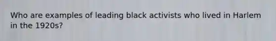 Who are examples of leading black activists who lived in Harlem in the 1920s?