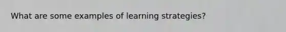 What are some examples of learning strategies?