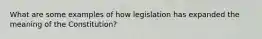 What are some examples of how legislation has expanded the meaning of the Constitution?