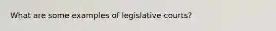 What are some examples of legislative courts?