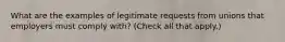 What are the examples of legitimate requests from unions that employers must comply with? (Check all that apply.)