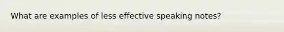 What are examples of less effective speaking notes?