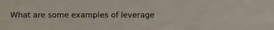 What are some examples of leverage