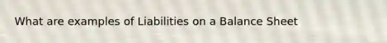 What are examples of Liabilities on a Balance Sheet