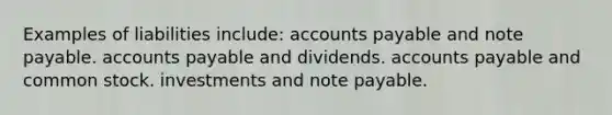 Examples of liabilities include: accounts payable and note payable. accounts payable and dividends. accounts payable and common stock. investments and note payable.