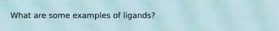 What are some examples of ligands?