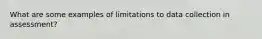 What are some examples of limitations to data collection in assessment?