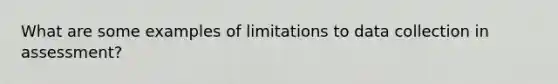 What are some examples of limitations to data collection in assessment?