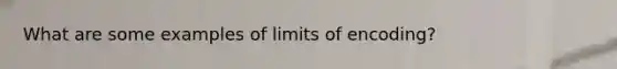 What are some examples of limits of encoding?