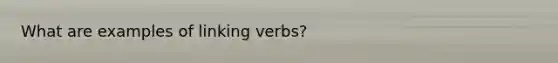 What are examples of linking verbs?