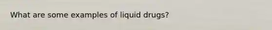 What are some examples of liquid drugs?