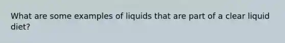 What are some examples of liquids that are part of a clear liquid diet?