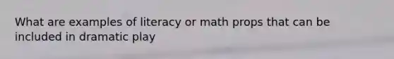 What are examples of literacy or math props that can be included in dramatic play