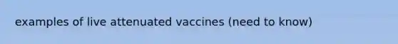 examples of live attenuated vaccines (need to know)