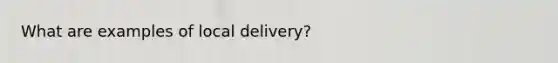 What are examples of local delivery?