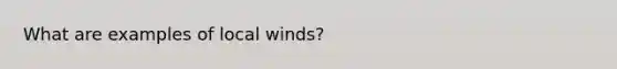 What are examples of local winds?