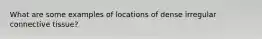 What are some examples of locations of dense irregular connective tissue?