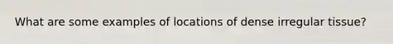 What are some examples of locations of dense irregular tissue?