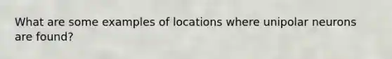 What are some examples of locations where unipolar neurons are found?