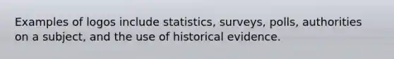 Examples of logos include statistics, surveys, polls, authorities on a subject, and the use of historical evidence.