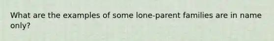 What are the examples of some lone-parent families are in name only?