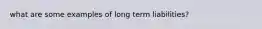 what are some examples of long term liabilities?