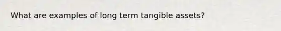 What are examples of long term tangible assets?