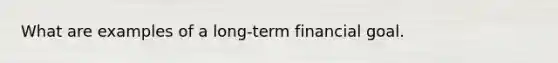 What are examples of a long-term financial goal.