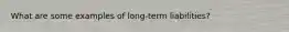 What are some examples of long-term liabilities?