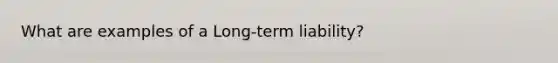 What are examples of a Long-term liability?