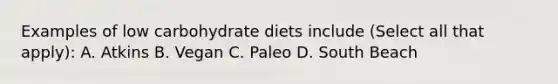 Examples of low carbohydrate diets include (Select all that apply): A. Atkins B. Vegan C. Paleo D. South Beach